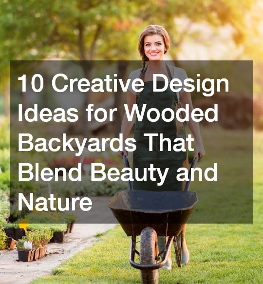 10 Creative Design Ideas for Wooded Backyards That Blend Beauty and Nature