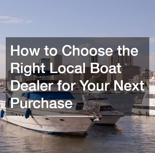 How to Choose the Right Local Boat Dealer for Your Next Purchase