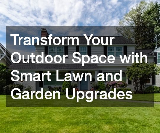 Transform Your Outdoor Space with Smart Lawn and Garden Upgrades