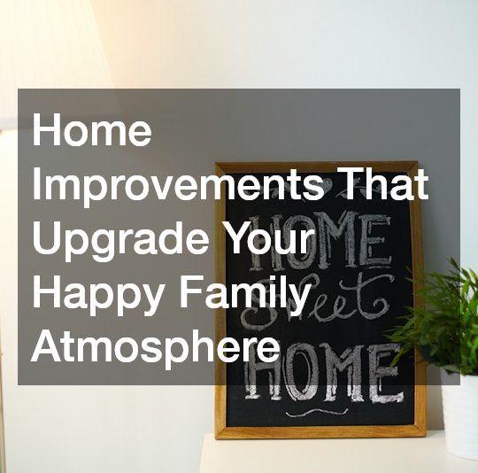 Home Improvements That Upgrade Your Happy Family Atmosphere