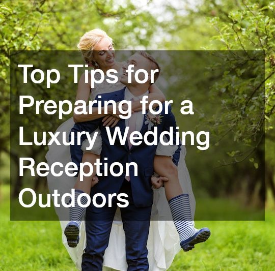 Top Tips for Preparing for a Luxury Wedding Reception Outdoors