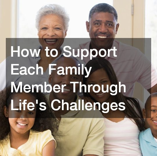 How to Support Each Family Member Through Lifes Challenges