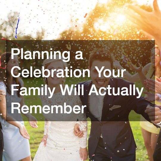 Planning a Celebration Your Family Will Actually Remember