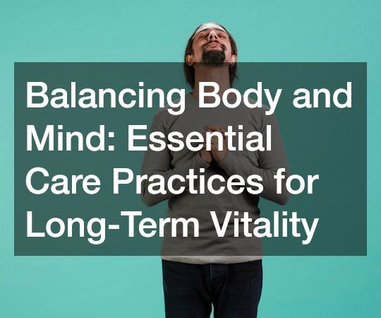 Balancing Body and Mind  Essential Care Practices for Long-Term Vitality